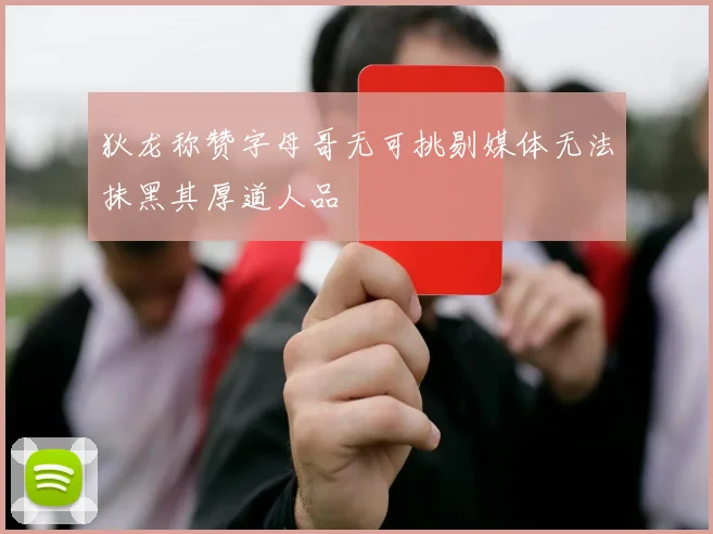 狄龙称赞字母哥无可挑剔媒体无法抹黑其厚道人品