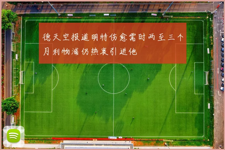 德天空报道明特伤愈需时两至三个月利物浦仍热衷引进他