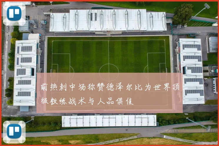 前热刺中场称赞德泽尔比为世界顶级教练战术与人品俱佳