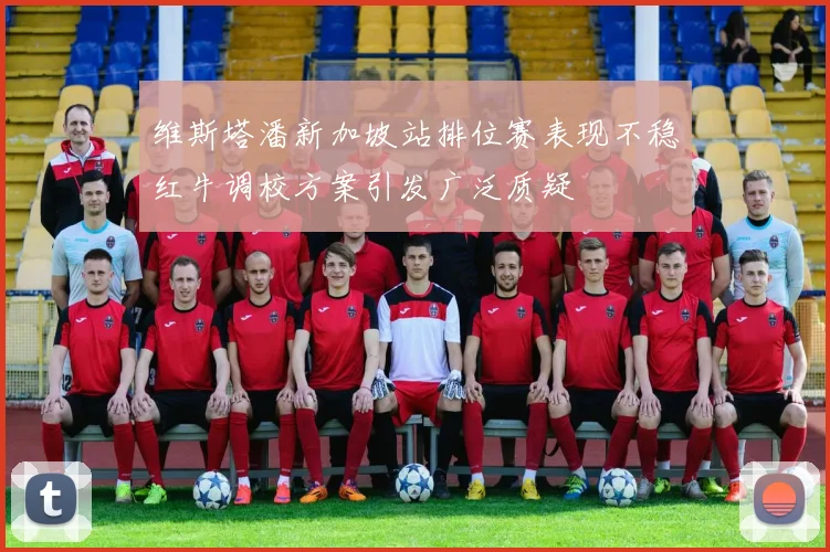 维斯塔潘新加坡站排位赛表现不稳红牛调校方案引发广泛质疑