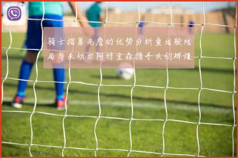 骑士招募老詹的优势分析童话般结局与米切尔阿特金森携手共创辉煌